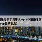 中国法定数字货币dcep（中国法定数字货币dcep最新消息）