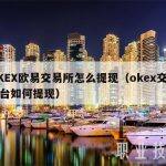 OKEX欧易交易所怎么提现（okex交易平台如何提现）