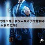 1个比特币等于多少人民币[1个比特币等于多少人民币汇率]