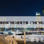 关于我的纸飞机3游戏下载（飞纸飞机游戏）