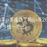 2023年pi币成功了吗(pi币2023年估计多少钱一个比)