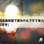 tp钱包最新版下载为什么下不下来[tp钱包打不开]