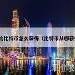 初始比特币怎么获得（比特币从哪获得）