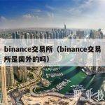 binance交易所（binance交易所是国外的吗）
