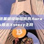 区块链基础设施提供商Aura Network推出Xstaxy主网