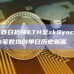 数据：昨日桥接ETH至zkSync与StarkNet笔数均创单日历史新高
