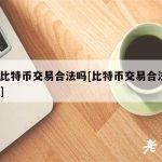 中国比特币交易合法吗[比特币交易合法吗？对话]
