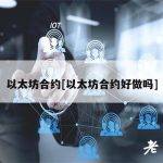 以太坊合约[以太坊合约好做吗]