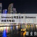 binance公司怎么样（binance的官方电话）