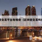 区块链交易平台有哪些（区块链交易所有哪些）