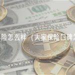 大家车险怎么样（大家保险口碑怎么样）