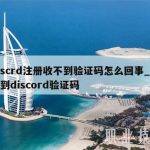 discrd注册收不到验证码怎么回事_收不到discord验证码