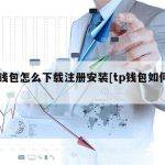 tp钱包怎么下载注册安装[tp钱包如何注册]