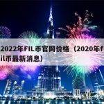 2022年FIL币官网价格（2020年fil币最新消息）