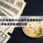 fil币交易所2022推荐具体解答和FIL币未来价格细致分析