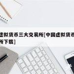 中国虚拟货币三大交易所[中国虚拟货币三大交易所下载]