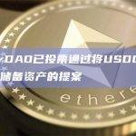 MakerDAO已投票通过将USDC作为DAI主要储备资产的提案