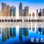 以太坊合并价格会涨吗（以太坊价格还会涨吗）
