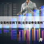 北京交易所官网下载[北京证券交易所下载]