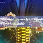 链游发行商Fenix Games与Polygon达成合作以支持旗下Web3游戏组合