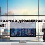 tp钱包身份钱包[tp钱包身份钱包和单网络钱包]