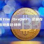 亿万富翁Tim Draper：企业在 SVB 破产后应持有比特币