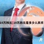 10万韩元[10万韩元是多少人民币]