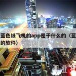 一个蓝色纸飞机的app是干什么的（蓝色纸飞机的软件）