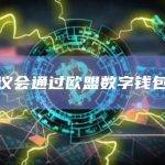 欧洲议会通过欧盟数字钱包立法