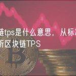 区块链tps是什么意思，从标准化视角解析区块链TPS