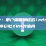 Ledger：用户需警惕虚假Ledger Live应用程序窃取XRP的骗局