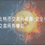 六大比特币交易所推荐 安全可信比特币交易所有哪些
