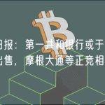 华尔街日报：第一共和银行或于本周末被接管并出售，摩根大通等正竞相展开收购