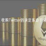 马斯克：收购Twitter的决定系迫于来自法院的压力