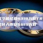 孙宇晨今晨赎回4319万枚TRX，并分三笔转入币安5619万枚