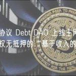 加密信贷协议 Debt DAO 上线主网，提供无需出售股权无抵押的“基于收入的融资”