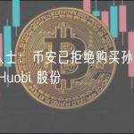 知情人士：币安已拒绝购买孙宇晨持有的 Huobi 股份