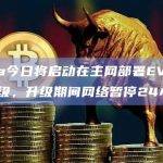 Zilliqa今日将启动在主网部署EVM兼容性的升级，升级期间网络暂停24小时