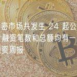 上周加密市场共发生 24 起公开融资事件，融资笔数和总额均有一定下降 | 投融资周报
