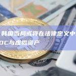 韩媒：韩国当局或将在法律定义中明确区分CBDC与虚拟资产