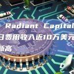 数据：Radiant Capital V2版本日费用收入近10万美元，创历史新高