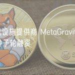 元宇宙基础设施提供商 MetaGravity 完成 950 万美元种子轮融资