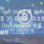 晚报｜Tiger Global 将 OpenSea 估值下调至 30 亿美元；以太坊互操作性协议 Omni Network 完成 1800 万美元融资