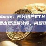 Coinbase：部分用户ETH 2显示页面出现短暂故障，问题现已解决
