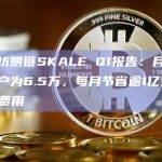 以太坊侧链SKALE Q1报告：月均活跃用户为6.5万，每月节省逾1亿美元Gas费用