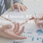 Layer1 公链 Berachain 完成 4200 万美元融资，Polychain Capital 领投、OKX Ventures 参投