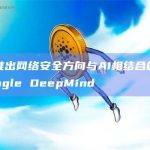 谷歌推出网络安全方向与AI相结合的平台 Google DeepMind