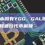 数据：本周有YGG、GAL等6个加密项目将进行代币解锁