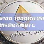 数据：持有100-1000枚比特币的鲸鱼地址近两日增持逾2万枚BTC
