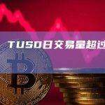 数据：TUSD日交易量超过10亿美元